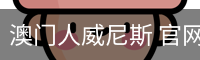 澳门人威尼斯 官网首页 - 安全登录入口